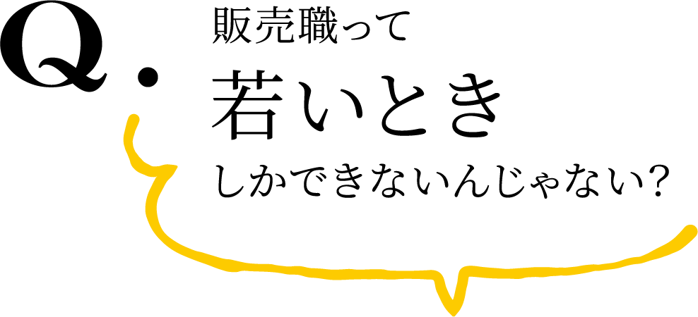 Q.販売職って若いときしかできないんじゃない？