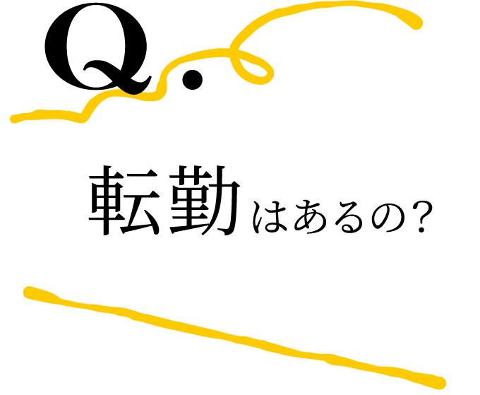 Q.転勤はあるの？