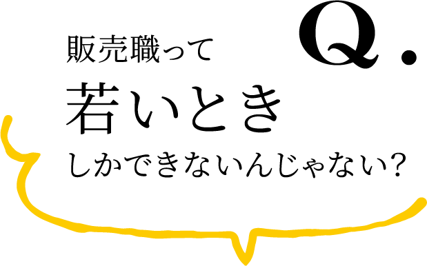 Q.販売職って若いときしかできないんじゃない？